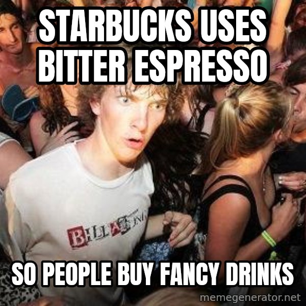 Sudden Realization Ralph meme: Starbucks uses bitter espresso / so people buy fancy drinks