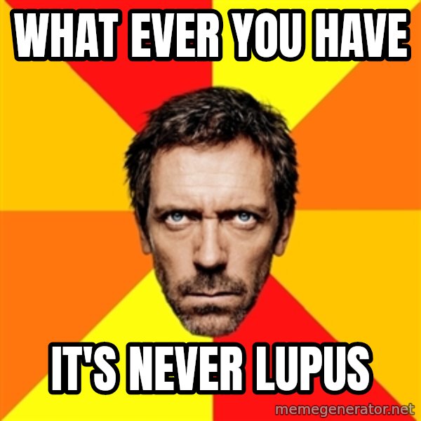 Diagnostic House meme: What ever you have / it's never Lupus