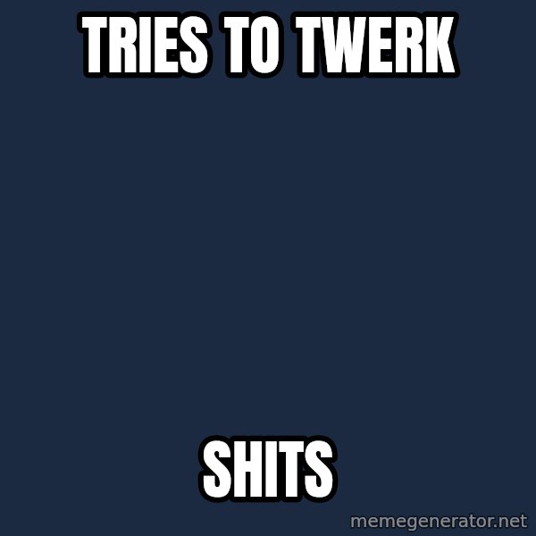 First World Problems meme: Tries to twerk / shits