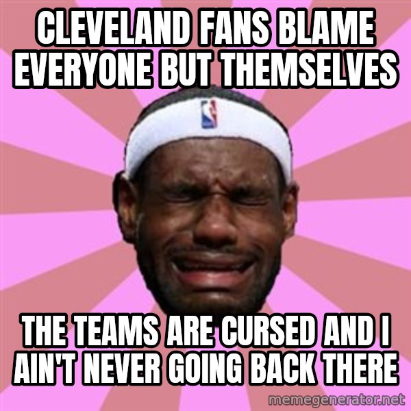 LeBron James meme: cleveland fans blame everyone but themselves / the teams are CURSED and i ain't never going back there