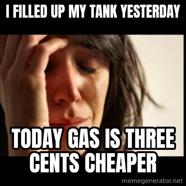 First World Problems meme: I filled up my tank yesterday / today gas is three cents cheaper