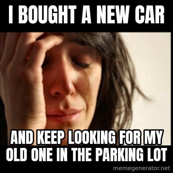 First World Problems meme: I bought a new car / and keep looking for my old one in the parking lot