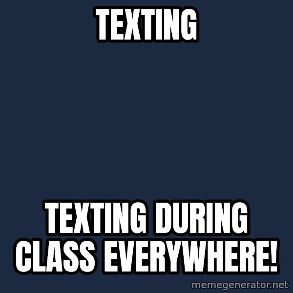 X, X Everywhere  meme: texting / texting during class everywhere!