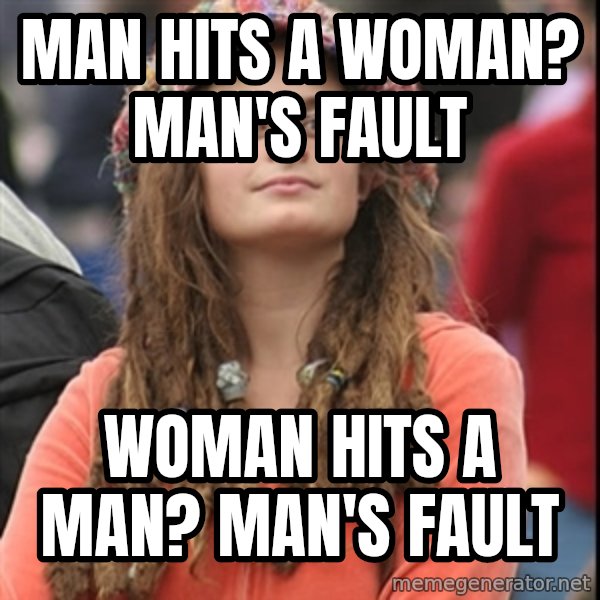 College Liberal meme: man hits a woman? man's fault / woman hits a man? man's fault