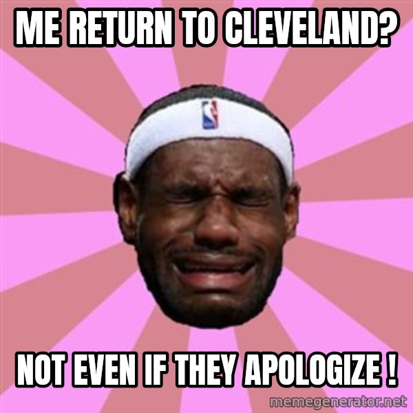 LeBron James meme: me return to cleveland? / not even if they apologize !