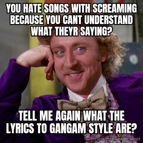 Willy Wonka meme: you hate songs with screaming because you cant understand what theyr saying? / tell me again what the lyrics to gangam style are?
