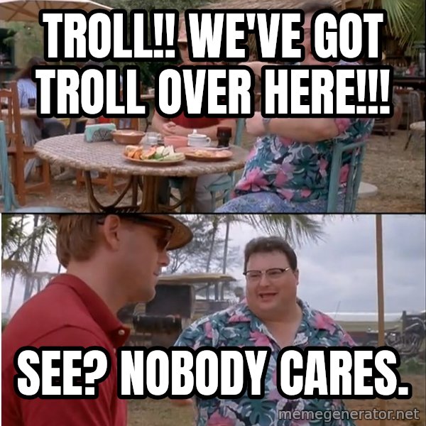 See? Nobody Cares meme: Troll!! We've got troll over here!!! / See? Nobody cares.