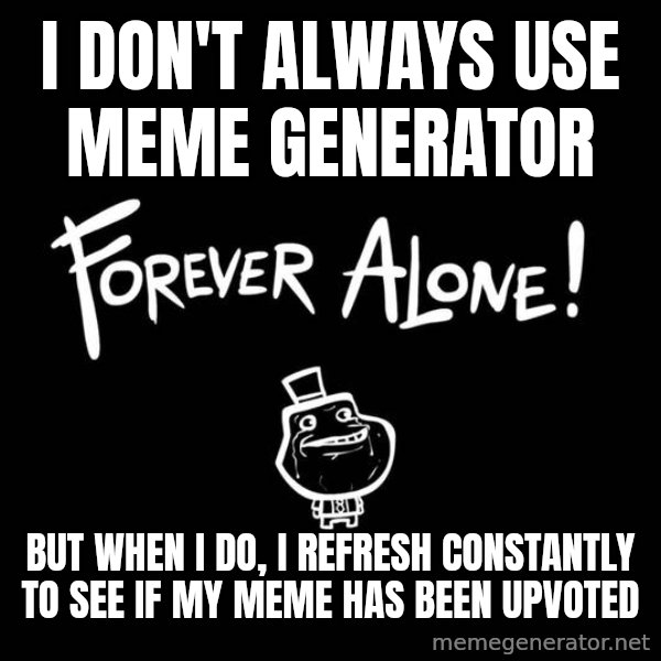 The Most Interesting Man In The World meme: I don't always use meme generator / but when i do, i refresh constantly to see if my meme has been upvoted