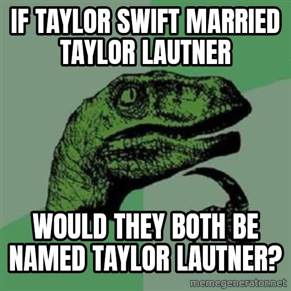 Philosoraptor meme: if taylor swift married taylor lautner / would they both be named taylor lautner?
