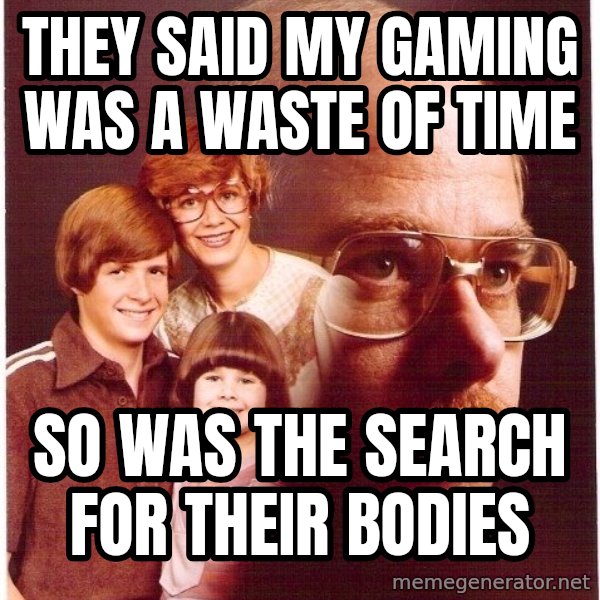 Vengeance Dad meme: They said my gaming was a waste of time / So was the search for their bodies