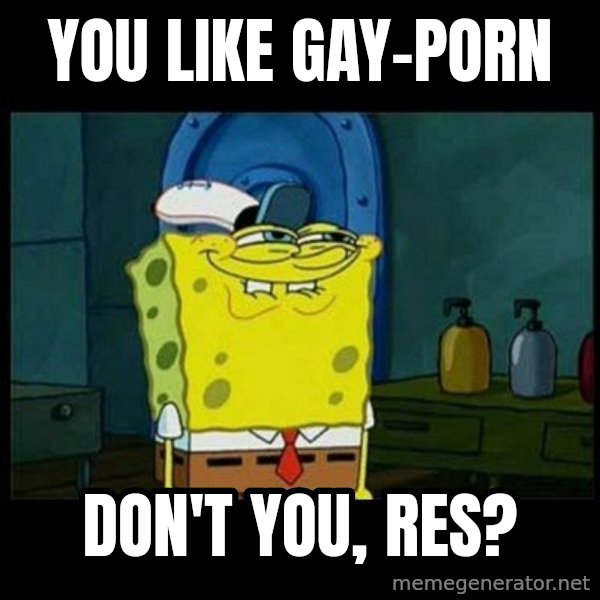 Don't you, Squidward? meme: You lIKe GAY-PoRn / Don't you, RES?
