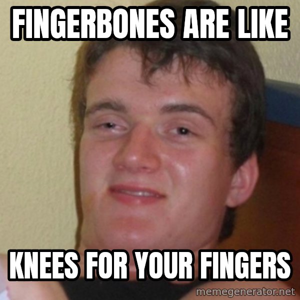 Stoner Stanley meme: Fingerbones are like / knees for your fingers