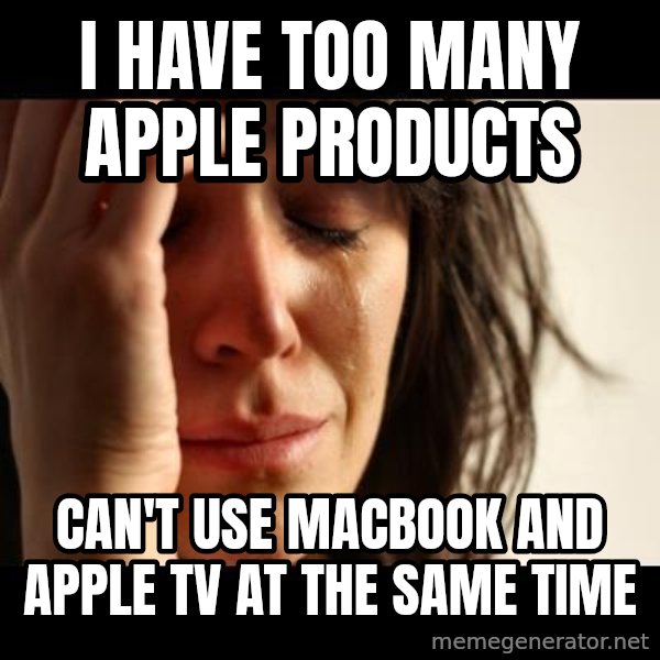crying girl sad meme: I have too many apple products / can't use macbook and apple tv at the same time