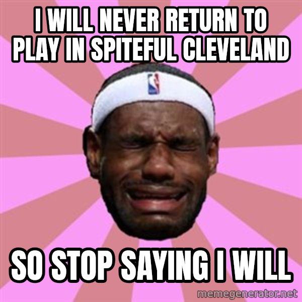 LeBron James meme: i will never return to play in SPITEFUL cleveland / so stop saying i will