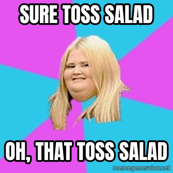 Fat Girl meme: sure toss salad / oh, that toss salad