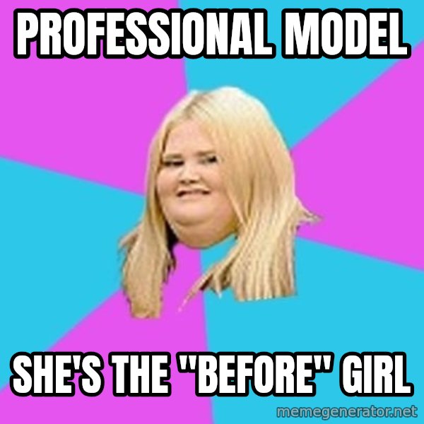 Fat Girl meme: professional model / she's the "before" girl