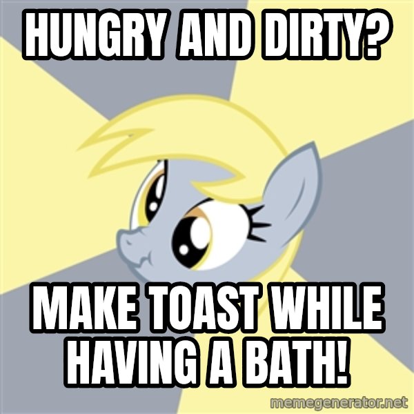 Badvice Derpy meme: HUNGRY and dirty? / Make toast while having a bath!