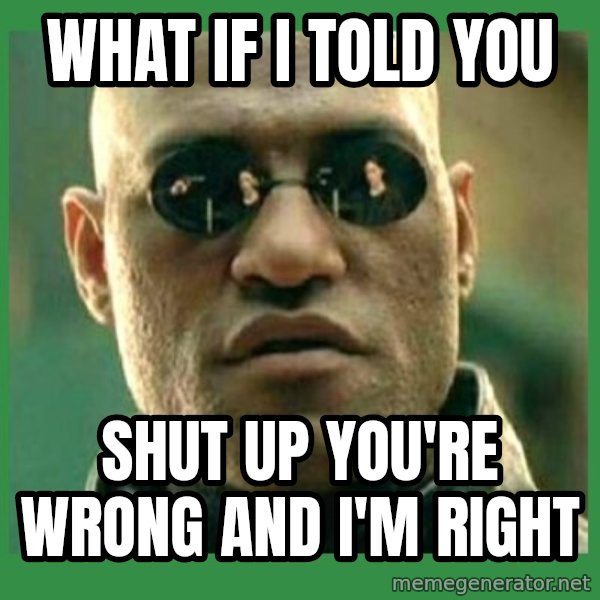 Matrix Morpheus meme: What if i told you / shut up you're wrong and i'm right
