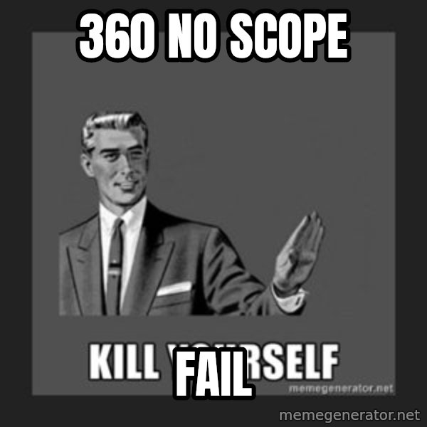 kill yourself guy meme: 360 no scope / fail