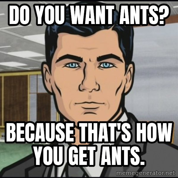 Archer meme: Do you want ants? / Because that's how you get ants.