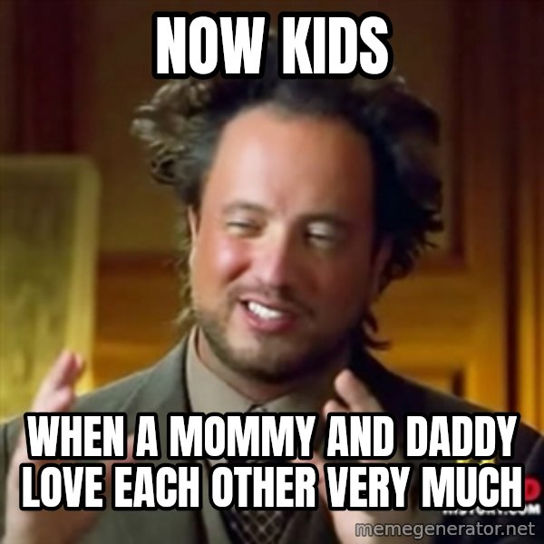 ancient alien guy meme: NOW KIDS / WHEN A MOMMY AND DADDY LOVE EACH OTHER VERY MUCH
