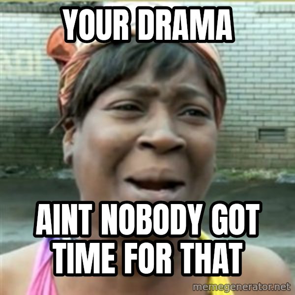 Ain't Nobody got time fo that meme: Your drama / aint nobody got time for that