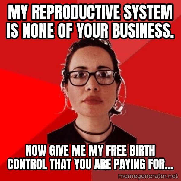 Liberal Douche Garofalo meme: MY REPRODUCTIVE SYSTEM IS NONE OF YOUR BUSINESS. / NOW GIVE ME MY FREE BIRTH CONTROL THAT YOU ARE PAYING FOR...
