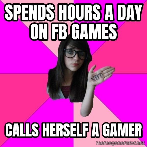 Idiot Nerd Girl meme: spends hours a day on FB games / calls herself a gamer