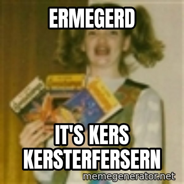 Ermegerd Girl meme: Ermegerd / It's KeRs kersterfersern
