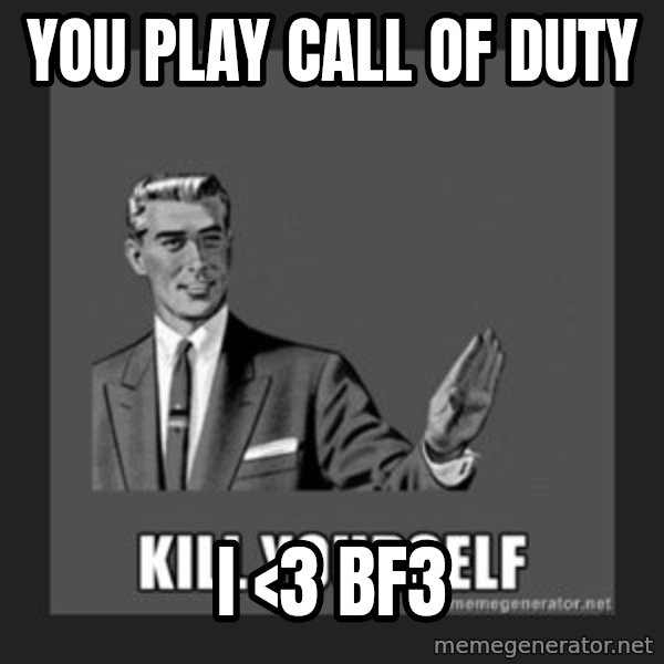 kill yourself guy meme: you play call of duty / i <3 Bf3