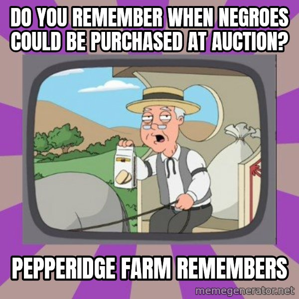 Pepperidge Farm Remembers FG meme: Do you remember when negroes could be purchased at auction? / Pepperidge farm remembers