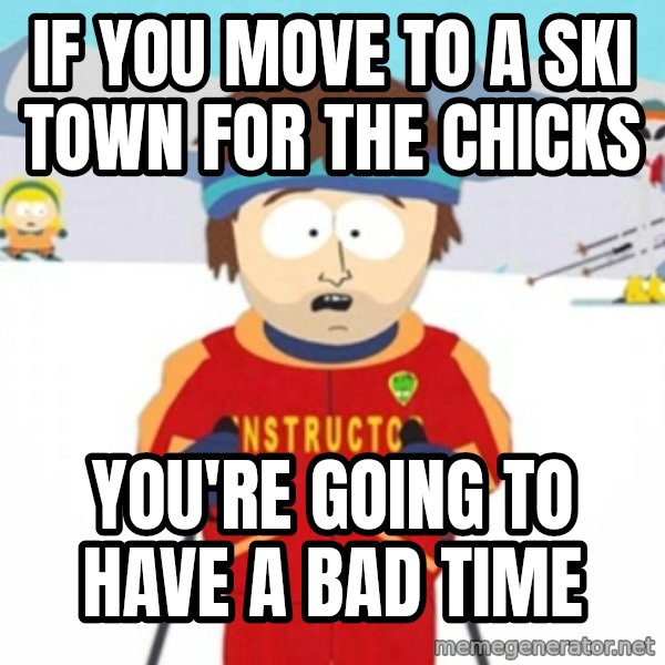Bad time ski instructor 1 meme: if you move to a ski town for the chicks / you're going to have a bad time