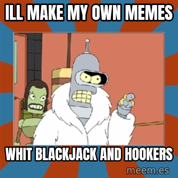 Blackjack and hookers bender meme: ill make my own memes / whit blackjack and hookers