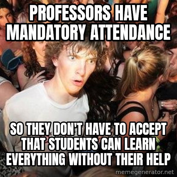 Sudden Realization Ralph meme: PROFESSORS HAVE MANDATORY ATTENDANCE / SO THEY DON'T HAVE TO ACCEPT THAT STUDENTS CAN LEARN  EVERYTHING WITHOUT THEIR HELP