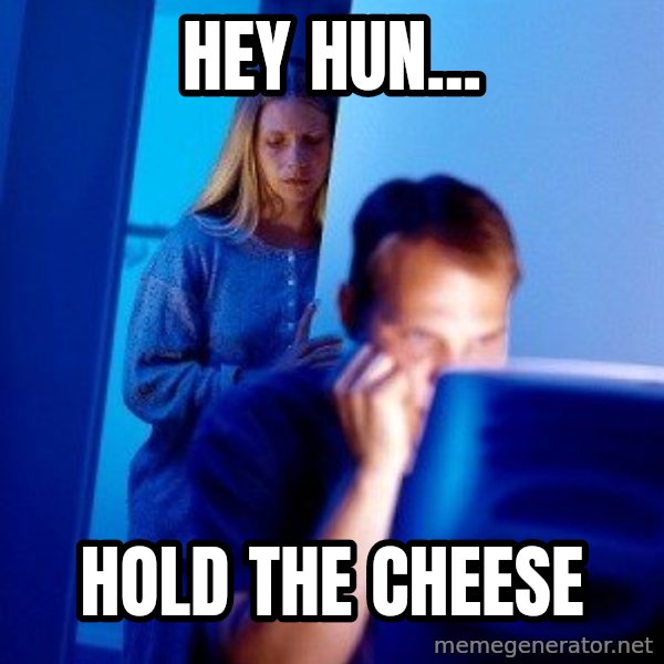 Internet Husband meme: Hey Hun... / Hold The Cheese