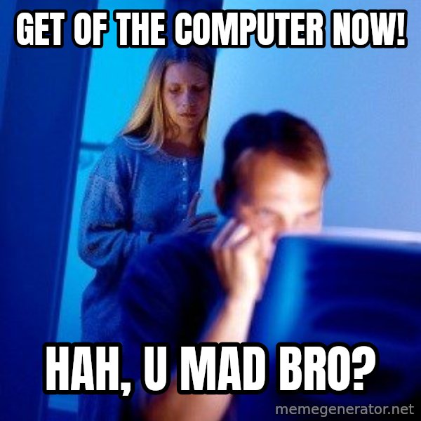 Internet Husband meme: Get of the computer now! / hah, u mad bro?
