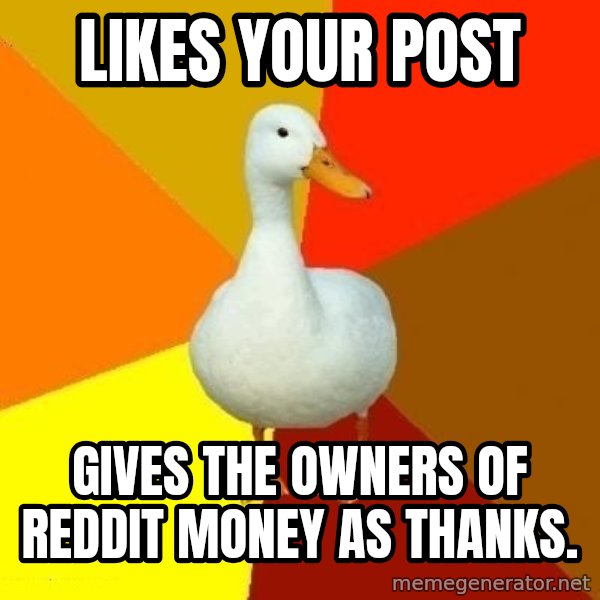 Technologically Impaired Duck meme: Likes your post / gives the owners of reddit money as thanks.