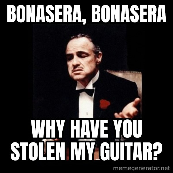 The Godfather meme: Bonasera, Bonasera / why have you stolen my guitar?