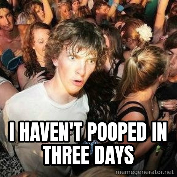 -Sudden Clarity Clarence meme: I haven't pooped in three days
