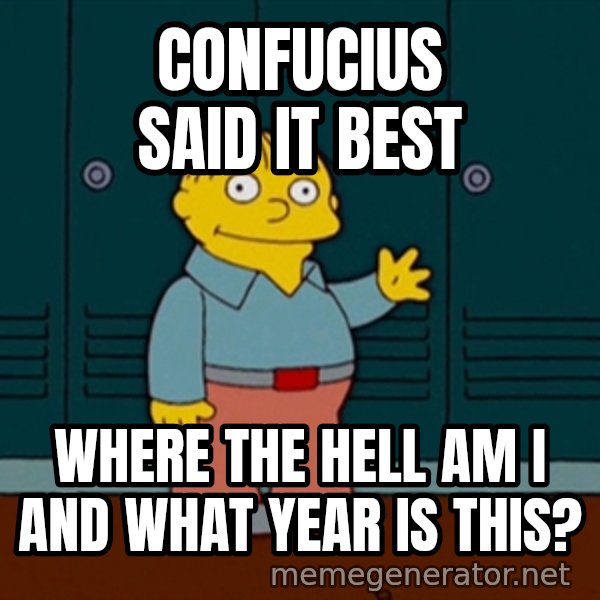 Ralph Wiggum meme: Confucius said it best / where the hell am i and what year is this?
