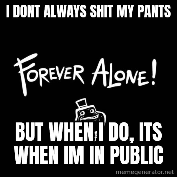 The Most Interesting Man In The World meme: i dont always shit my pants / but when i do, its when im in public