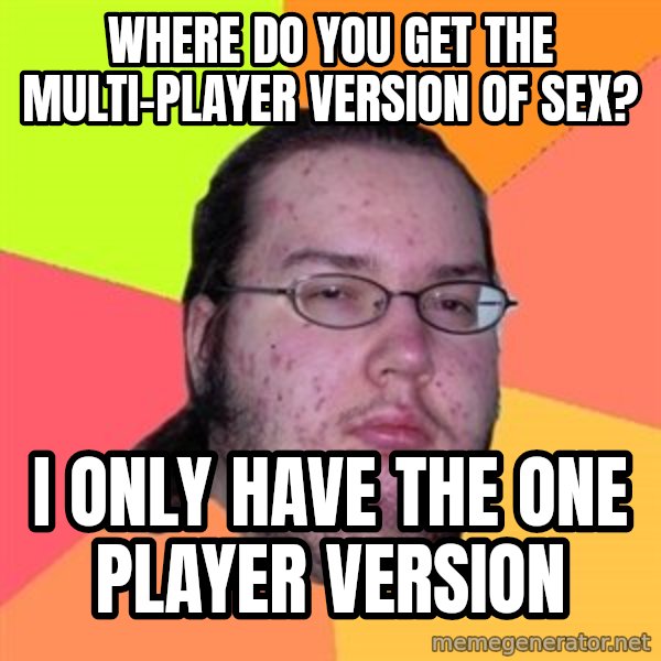 Butthurt Dweller meme: where do you get the multi-player version of sex? / I only have the one player version