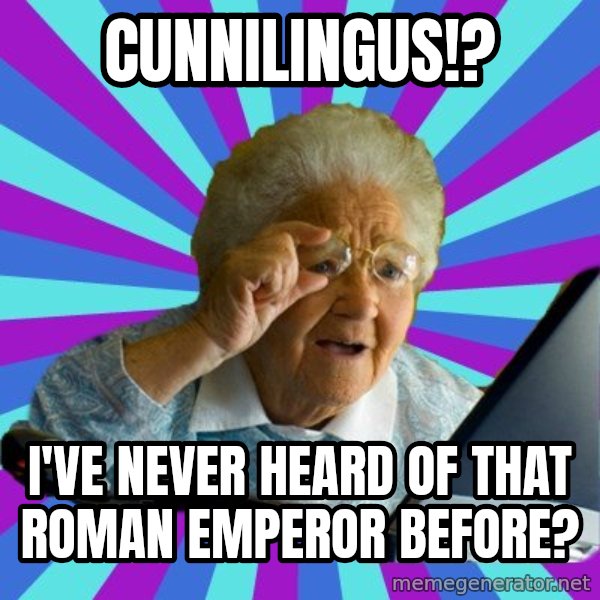 old lady meme: cunnilingus!? / i've never heard of that roman emperor before?