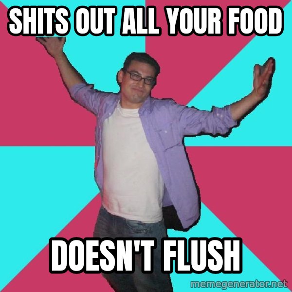 Douchebag Roommate meme: Shits out all your food / doesn't flush
