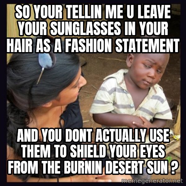 Skeptical 3rd World Kid meme: so your tellin me u leave your sunglasses in your hair as a fashion statement / and you dont actually use them to shield your eyes from the burnin desert sun ?