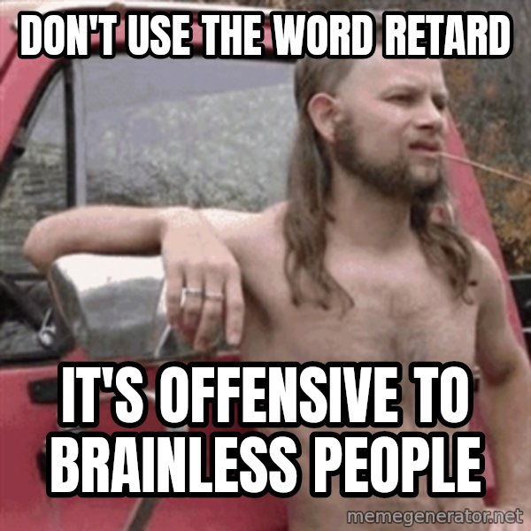 Almost Politically Correct Redneck meme: Don't use the word retard / it's offensive to brainless people