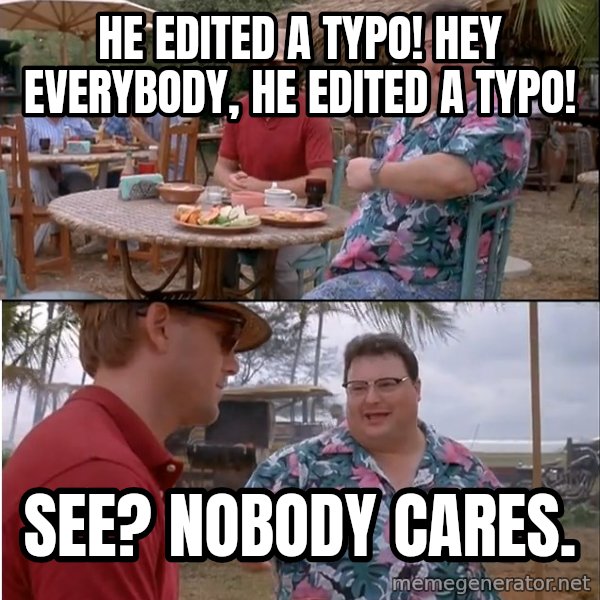 See? Nobody Cares meme: He edited a typo! Hey everybody, he edited a typo! / See? Nobody cares.