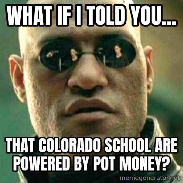 What if I told you / Matrix Morpheus meme: what if i told you... / that colorado school are powered by pot money?