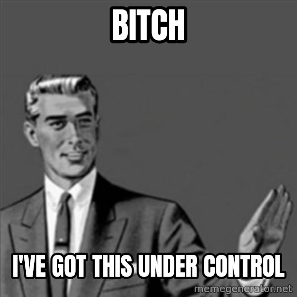 Correction Guy meme: bitch / I'VE GOT THIS UNDER control
