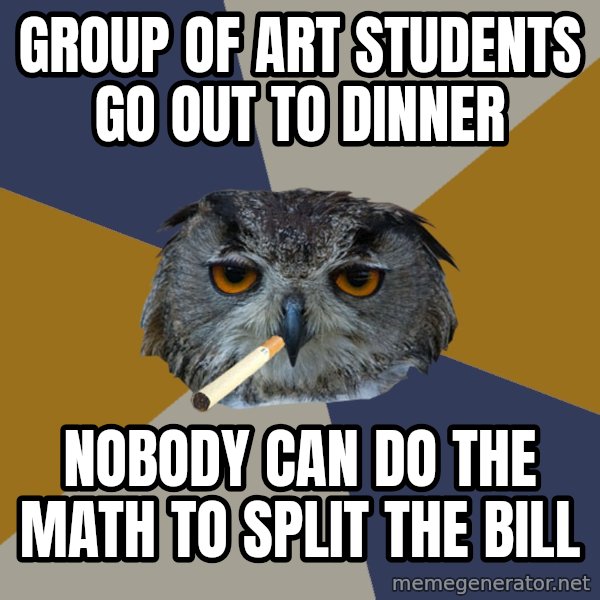 Art Student Owl meme: group of art students go out to dinner / nobody can do the math to split the bill